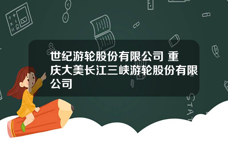 世纪游轮股份有限公司 重庆大美长江三峡游轮股份有限公司